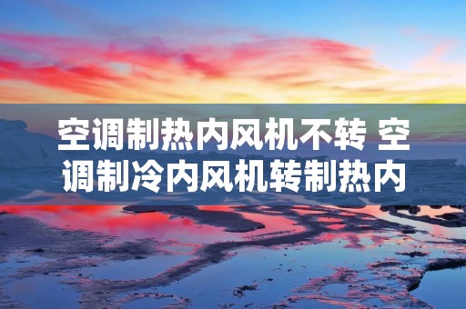 空调制热内风机不转 空调制冷内风机转制热内风机不转