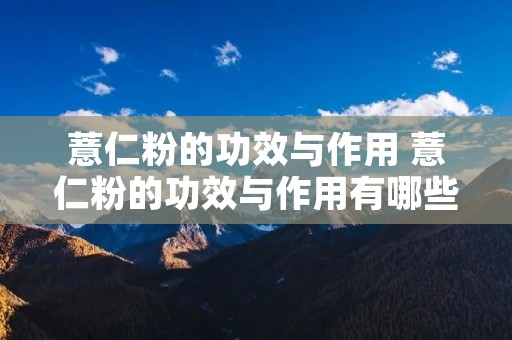 薏仁粉的功效与作用 薏仁粉的功效与作用有哪些 薏仁粉的功效与作用 薏仁粉的功效与作用有哪些