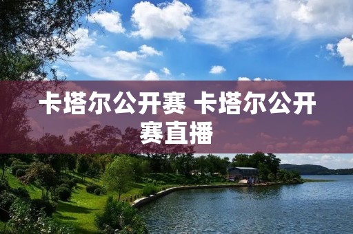 卡塔尔公开赛 卡塔尔公开赛直播 卡塔尔公开赛 卡塔尔公开赛直播
