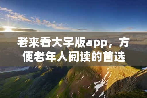 老来看大字版app，方便老年人阅读的首选