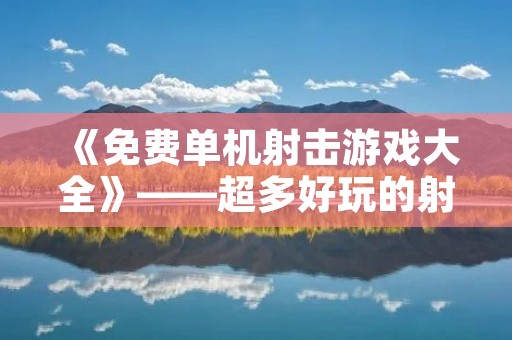 《免费单机射击游戏大全》——超多好玩的射击游戏等你来挑战!