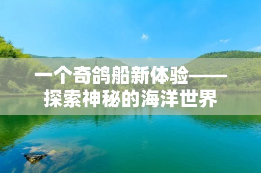 一个奇鸽船新体验——探索神秘的海洋世界 一个奇鸽船新体验——探索神秘的海洋世界