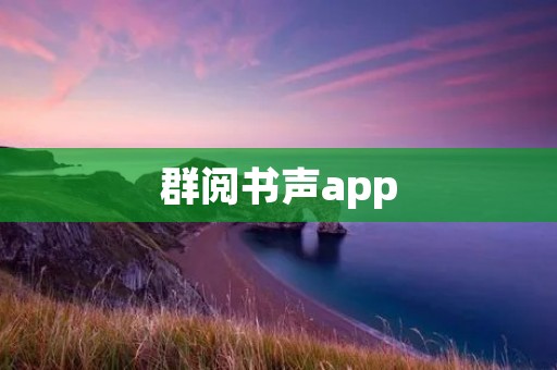群阅书声app:打开你的阅读新世界 群阅书声app:打开你的阅读新世界