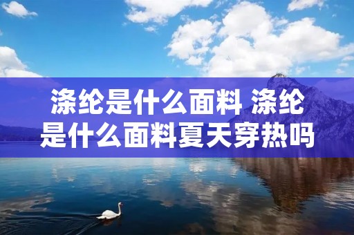 涤纶是什么面料 涤纶是什么面料夏天穿热吗