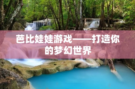 芭比娃娃游戏——打造你的梦幻世界