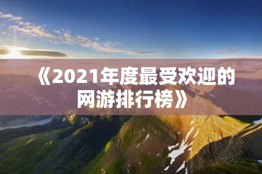 《2021年度最受欢迎的网游排行榜》