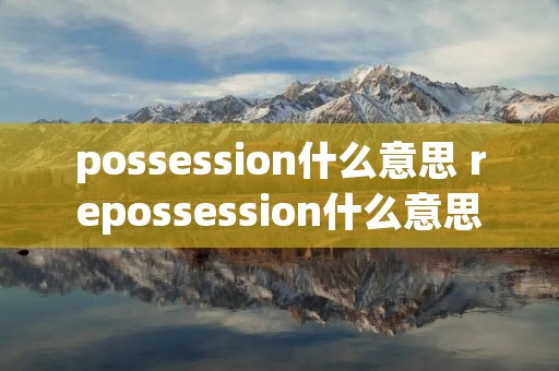 possession什么意思 repossession什么意思