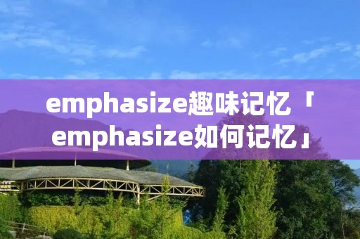emphasize趣味记忆「emphasize如何记忆」 emphasize趣味记忆「emphasize如何记忆」