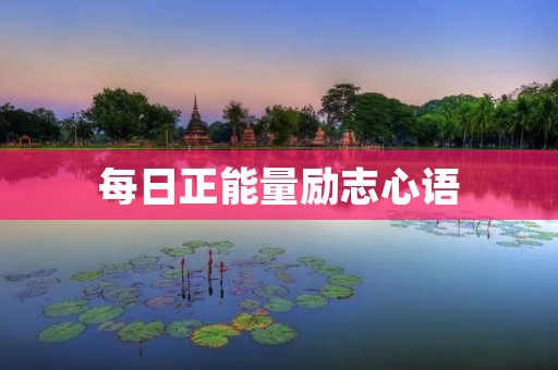 每日正能量励志心语:让你的人生更加充满活力与希望 每日正能量励志心语:让你的人生更加充满活力与希望