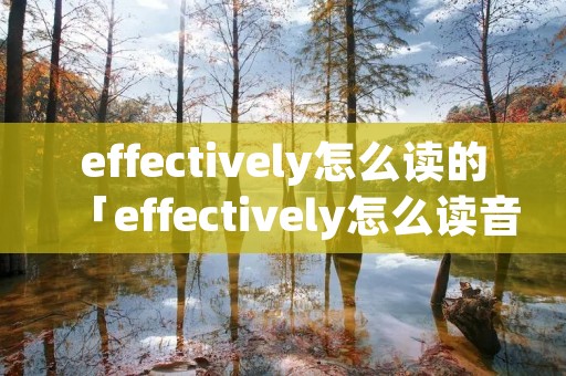 effectively怎么读的「effectively怎么读音」 effectively怎么读的「effectively怎么读音」