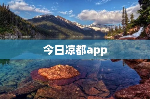 今日凉都app:让你轻松畅享夏日清凉 今日凉都app:让你轻松畅享夏日清凉