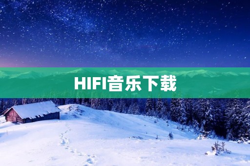 HIFI音乐下载:高品质音乐享受 HIFI音乐下载:高品质音乐享受