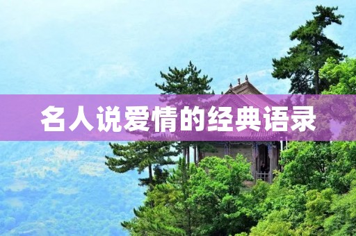 名人说爱情的经典语录:感受爱情的美好、痛苦和成长