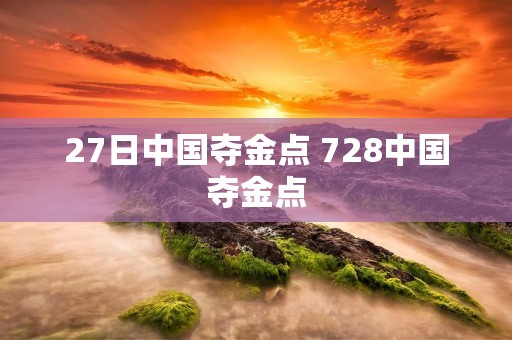 27日中国夺金点 728中国夺金点