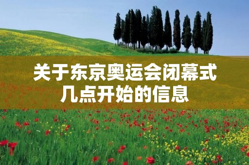 关于东京奥运会闭幕式几点开始的信息