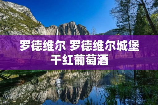 罗德维尔 罗德维尔城堡干红葡萄酒 罗德维尔 罗德维尔城堡干红葡萄酒