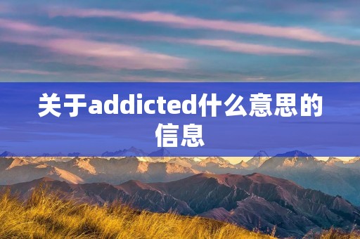 关于addicted什么意思的信息 关于addicted什么意思的信息