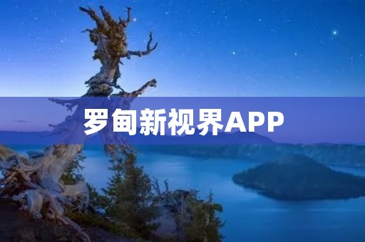 罗甸新视界APP:探索美丽乡村的新窗口 罗甸新视界APP:探索美丽乡村的新窗口