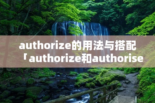 authorize的用法与搭配「authorize和authorise」