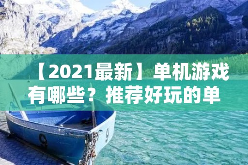 【2021最新】单机游戏有哪些?推荐好玩的单机游戏大全! 【2021最新】单机游戏有哪些?推荐好玩的单机游戏大全!