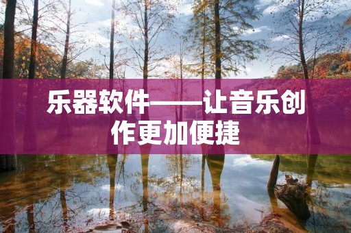 乐器软件——让音乐创作更加便捷 乐器软件——让音乐创作更加便捷