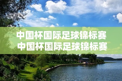 中国杯国际足球锦标赛 中国杯国际足球锦标赛威尔士