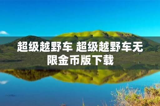 超级越野车 超级越野车无限金币版下载 超级越野车 超级越野车无限金币版下载