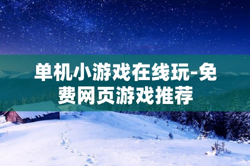 单机小游戏在线玩-免费网页游戏推荐 单机小游戏在线玩-免费网页游戏推荐