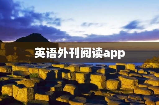 英语外刊阅读app:拓展你的阅读视野 英语外刊阅读app:拓展你的阅读视野