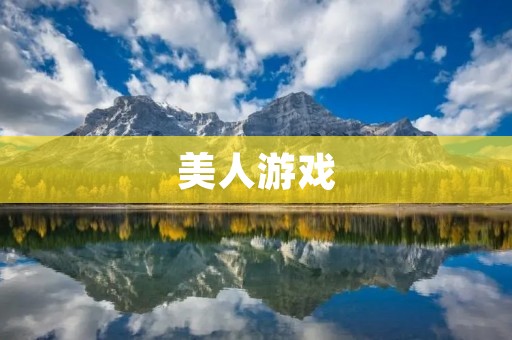 美人游戏:一场视觉盛宴与智力挑战 美人游戏:一场视觉盛宴与智力挑战