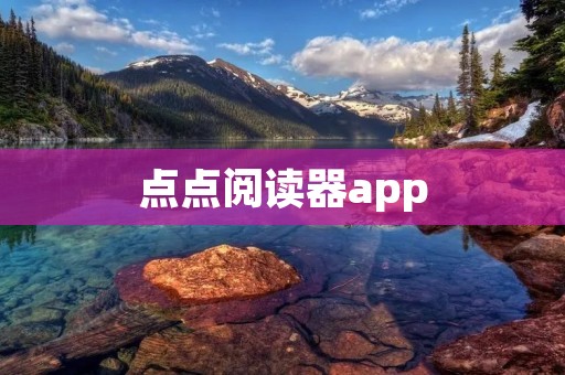 点点阅读器app:打开阅读新世界的大门 点点阅读器app:打开阅读新世界的大门