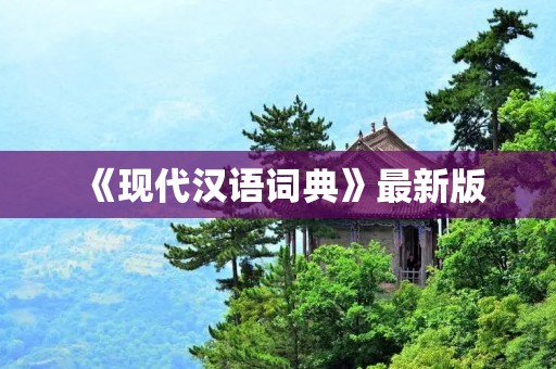《现代汉语词典》最新版：全面解读汉语词汇