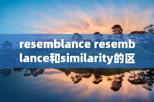 resemblance resemblance和similarity的区别