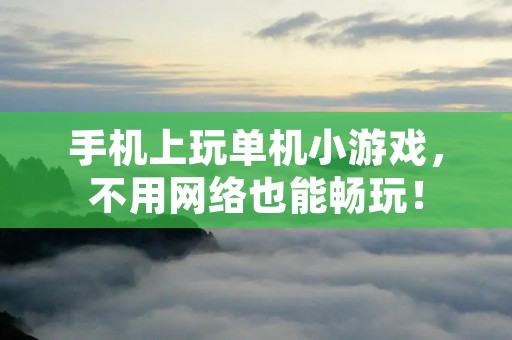 手机上玩单机小游戏,不用网络也能畅玩!