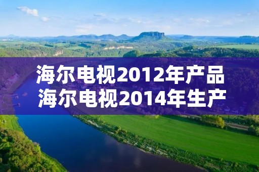 海尔电视2012年产品 海尔电视2014年生产的 海尔电视2012年产品 海尔电视2014年生产的