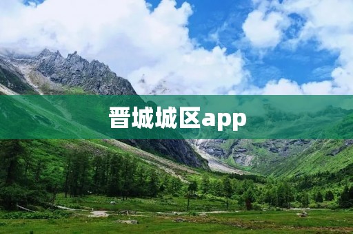 晋城城区app:畅享晋城城市服务的便捷利器 晋城城区app:畅享晋城城市服务的便捷利器