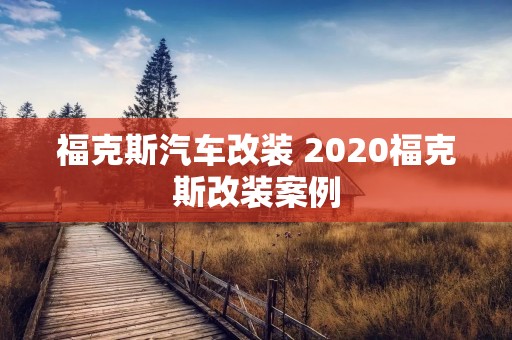 福克斯汽车改装 2020福克斯改装案例 福克斯汽车改装 2020福克斯改装案例