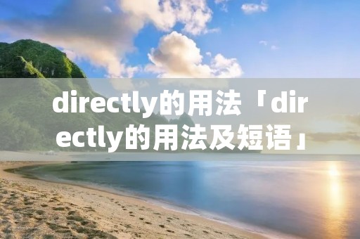 directly的用法「directly的用法及短语」