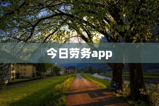 今日劳务app:助力劳务市场数字化升级,提升劳务工作效率 今日劳务app:助力劳务市场数字化升级,提升劳务工作效率