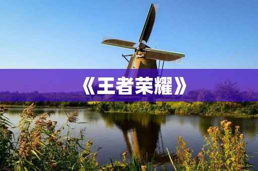 《王者荣耀》：最火爆的中国网游！