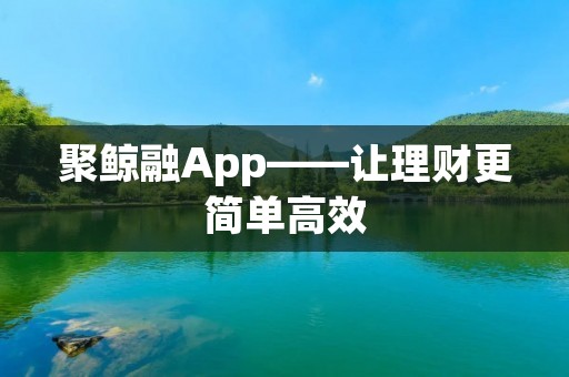 聚鲸融App——让理财更简单高效 聚鲸融App——让理财更简单高效