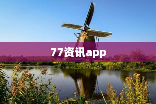 77资讯app：打开世界的大门
