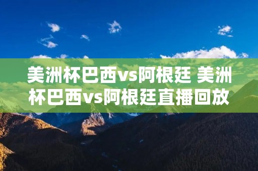 美洲杯巴西vs阿根廷 美洲杯巴西vs阿根廷直播回放