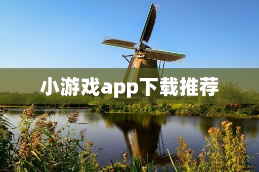 小游戏app下载推荐：玩转休闲时光，畅享游戏世界