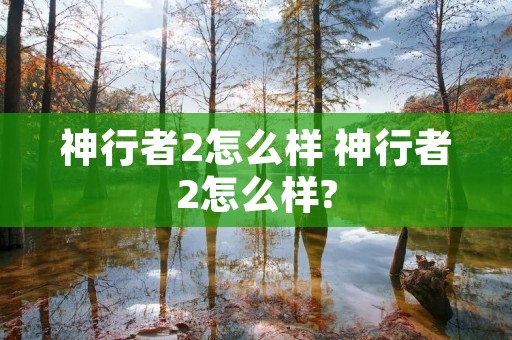神行者2怎么样 神行者2怎么样?