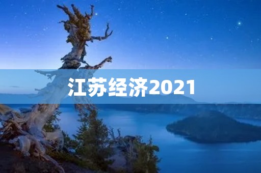 江苏经济2021：稳步发展迎挑战