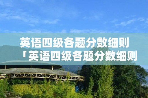 英语四级各题分数细则「英语四级各题分数细则表」 英语四级各题分数细则「英语四级各题分数细则表」