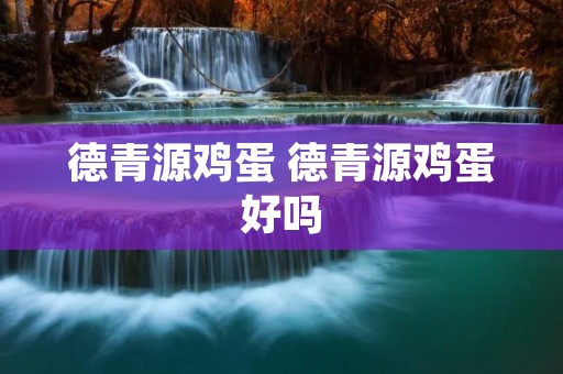 德青源鸡蛋 德青源鸡蛋好吗 德青源鸡蛋 德青源鸡蛋好吗