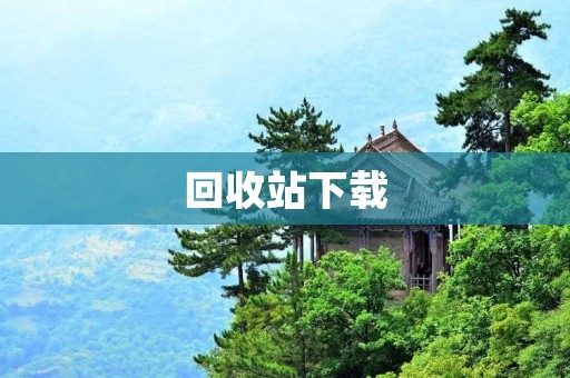 回收站下载：如何找回已删除的文件