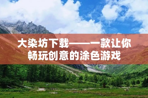大染坊下载——一款让你畅玩创意的涂色游戏
